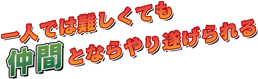 一人では難しくても仲間とならやり遂げられる